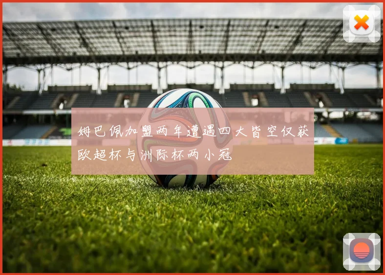 姆巴佩加盟两年遭遇四大皆空仅获欧超杯与洲际杯两小冠