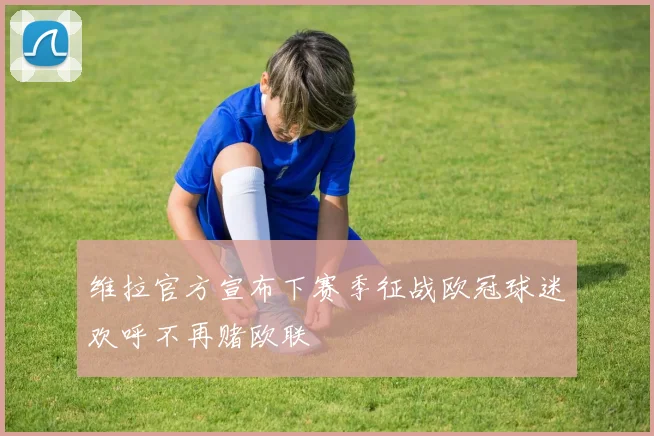 维拉官方宣布下赛季征战欧冠球迷欢呼不再赌欧联