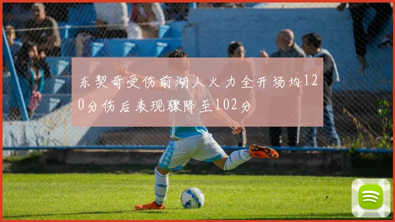 东契奇受伤前湖人火力全开场均120分伤后表现骤降至102分
