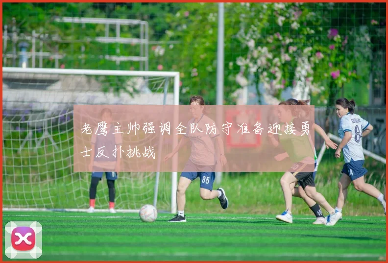 老鹰主帅强调全队防守准备迎接勇士反扑挑战