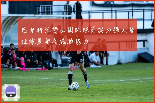 巴尔科拉赞法国队球员实力强大每位球员都有威胁能力
