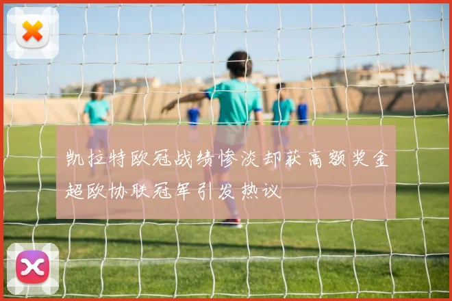 凯拉特欧冠战绩惨淡却获高额奖金超欧协联冠军引发热议