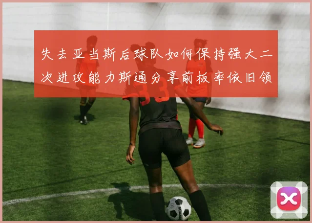 失去亚当斯后球队如何保持强大二次进攻能力斯通分享前板率依旧领先的秘诀