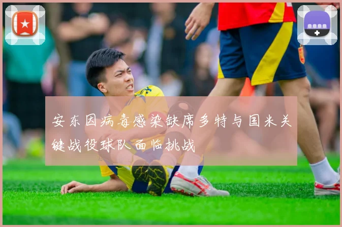 安东因病毒感染缺席多特与国米关键战役球队面临挑战