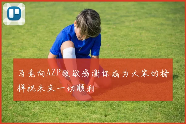 马竞向AZP致敬感谢你成为大家的榜样祝未来一切顺利