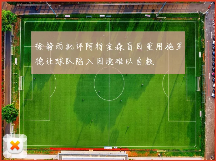 徐静雨批评阿特金森盲目重用施罗德让球队陷入困境难以自救