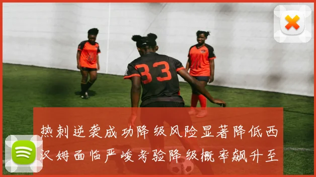 热刺逆袭成功降级风险显著降低西汉姆面临严峻考验降级概率飙升至77